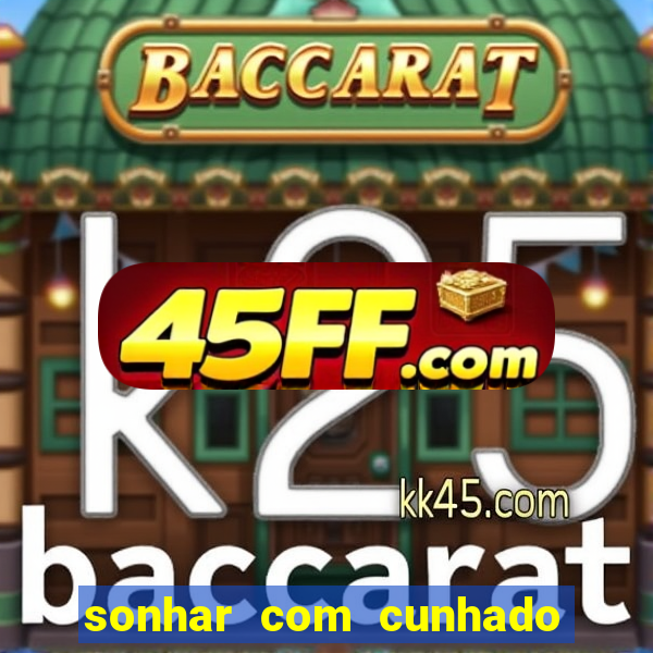 sonhar com cunhado no jogo do bicho
